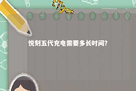 悦刻五代充电需要多长时间	？ 